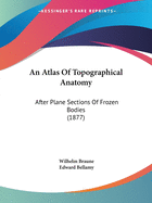 An Atlas Of Topographical Anatomy: After Plane Sections Of Frozen Bodies (1877)