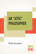 An "Attic" Philosopher: (Un Philosophe Sous Les Toits) With A Preface By Joseph Bertrand, Of The French Academy