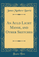 An Auld Licht Manse, and Other Sketches (Classic Reprint)