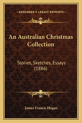 An Australian Christmas Collection: Stories, Sketches, Essays (1886) - Hogan, James Francis