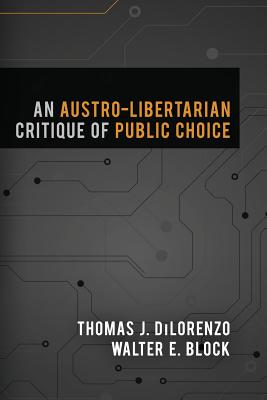 An Austro-Libertarian Critique of Public Choice - Block, Walter E, and Dilorenzo, Thomas J