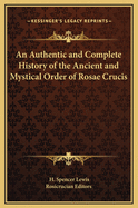 An Authentic and Complete History of the Ancient and Mystical Order of Rosae Crucis