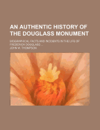 An Authentic History of the Douglass Monument; Biographical Facts and Incidents in the Life of Frederick Douglass