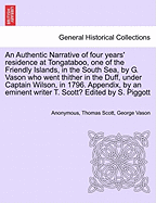 An Authentic Narrative of Four Years' Residence at Tongataboo, One of the Friendly Islands, in the South Sea, by G. Vason Who Went Thither in the Duff, Under Captain Wilson, in 1796. Appendix, by an Eminent Writer T. Scott? Edited by S. Piggott