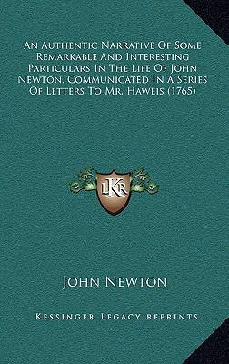 An Authentic Narrative Of Some Remarkable And Interesting Particulars In The Life Of John Newton, Communicated In A Series Of Letters To Mr. Haweis (1765) - Newton, John