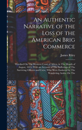 An Authentic Narrative of the Loss of the American Brig Commerce: Wrecked On The Western Coast of Africa, in The Month of August, 1815, With an Account of The Sufferings of The Surviving Officers and Crew, Who Were Enslaved by The Wandering Arabs, On The