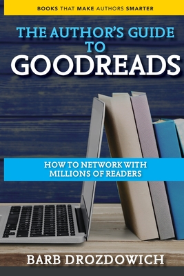 An Author's Guide to Goodreads: How to Network with Millions of Readers - Drozdowich, Barb