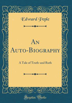 An Auto-Biography: A Tale of Truth-And Ruth (Classic Reprint) - Peple, Edward