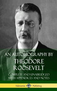 An Autobiography by Theodore Roosevelt: Complete and Unabridged with Appendices and Notes (Hardcover)