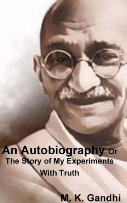 An Autobiography Or The Story of My Experiments With Truth - Gandhi, M K