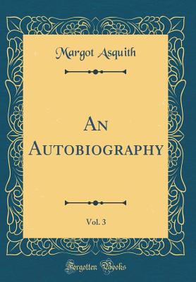 An Autobiography, Vol. 3 (Classic Reprint) - Asquith, Margot