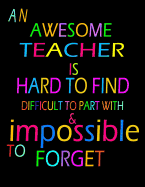 An awesome teacher is hard to find difficult to part with & impossible to forget: Lined Blank Notebook Journal/Composition Notebook - 100 Pages, College Ruled. 8.5x11 inch (Teacher Appreciation/Thank You/Retirement/Year End Gift )