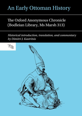An Early Ottoman History: The Oxford Anonymous Chronicle (Bodleian Library, Ms Marsh 313) - Kastritsis, Dimitri J. (Translated with commentary by)