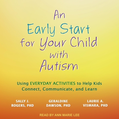 An Early Start for Your Child with Autism: Using Everyday Activities to Help Kids Connect, Communicate, and Learn - Rogers, Sally J, and Dawson, Geraldine, and Vismara, Laurie A