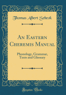 An Eastern Cheremis Manual: Phonology, Grammar, Texts and Glossary (Classic Reprint)