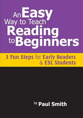 An Easy Way to Teach Reading to Beginners: 3 Fun Steps for Early Readers and ESL Students - Smith, Paul