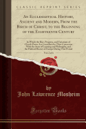 An Ecclesiastical History, Ancient and Modern, from the Birth of Christ, to the Beginning of the Eighteenth Century, Vol. 2 of 6: In Which the Rise, Progress, and Variations of Church Power Are Considered in Their Connexion with the State of Learning and