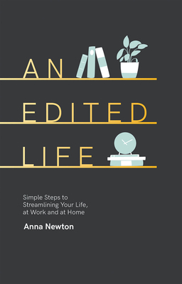 An Edited Life: Simple Steps to Streamlining your Life, at Work and at Home - Newton, Anna