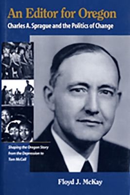 An Editor for Oregon: Charles A. Sprague and the Politics of Change - McKay, Floyd J