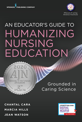 An Educator's Guide to Humanizing Nursing Education: Grounded in Caring Science - Cara, Chantal, and Hills, Marcia, and Watson, Jean, PhD, RN, FAAN (Editor)