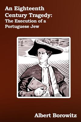 An Eighteenth Century Tragedy: The Execution of a Portuguese Jew - Borowitz, Albert