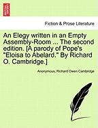 An Elegy Written in an Empty Assembly-Room ... the Second Edition. [A Parody of Pope's Eloisa to Abelard. by Richard O. Cambridge.]