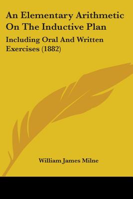 An Elementary Arithmetic On The Inductive Plan: Including Oral And Written Exercises (1882) - Milne, William James