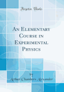 An Elementary Course in Experimental Physics (Classic Reprint)