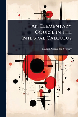 An Elementary Course in the Integral Calculus - Murray, Daniel Alexander
