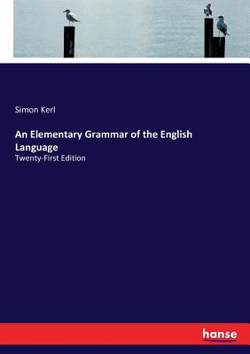 An Elementary Grammar of the English Language: Twenty-First Edition - Kerl, Simon