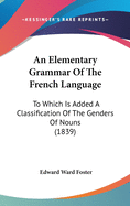 An Elementary Grammar Of The French Language: To Which Is Added A Classification Of The Genders Of Nouns (1839)