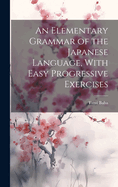 An Elementary Grammar of the Japanese Language, With Easy Progressive Exercises