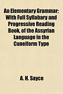 An Elementary Grammar: With Full Syllabary and Progressive Reading Book, of the Assyrian Language, in the Cuneiform Type