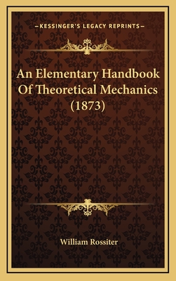 An Elementary Handbook of Theoretical Mechanics (1873) - Rossiter, William