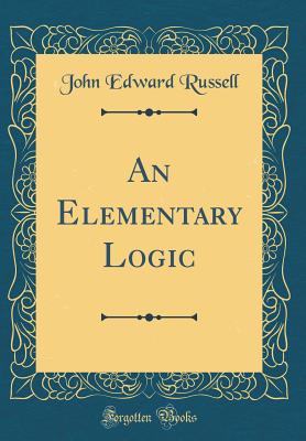 An Elementary Logic (Classic Reprint) - Russell, John Edward