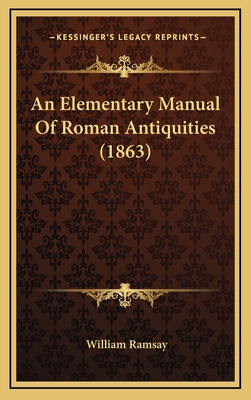 An Elementary Manual of Roman Antiquities (1863) - Ramsay, William, Professor