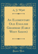 An Elementary Old English Grammar (Early West Saxon) (Classic Reprint)