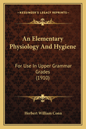 An Elementary Physiology And Hygiene: For Use In Upper Grammar Grades (1910)