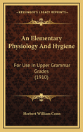 An Elementary Physiology and Hygiene: For Use in Upper Grammar Grades (1910)