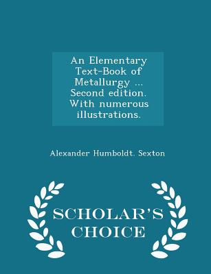 An Elementary Text-Book of Metallurgy ... Second edition. With numerous illustrations. - Scholar's Choice Edition - Sexton, Alexander Humboldt