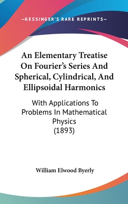 An Elementary Treatise On Fourier's Series And Spherical, Cylindrical, And Ellipsoidal Harmonics: With Applications To Problems In Mathematical Physics (1893) - Byerly, William Elwood