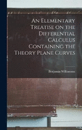 An Elementary Treatise on the Differential Calculus Containing the Theory Plane Curves