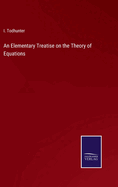 An Elementary Treatise on the Theory of Equations