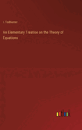 An Elementary Treatise on the Theory of Equations