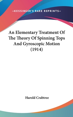 An Elementary Treatment Of The Theory Of Spinning Tops And Gyroscopic Motion (1914) - Crabtree, Harold