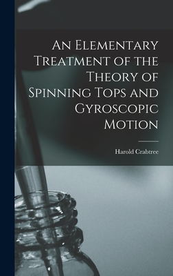 An Elementary Treatment of the Theory of Spinning Tops and Gyroscopic Motion - Crabtree, Harold