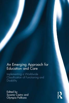 An Emerging Approach for Education and Care: Implementing a Worldwide Classification of Functioning and Disability - Castro, Susana (Editor), and Palikara, Olympia (Editor)