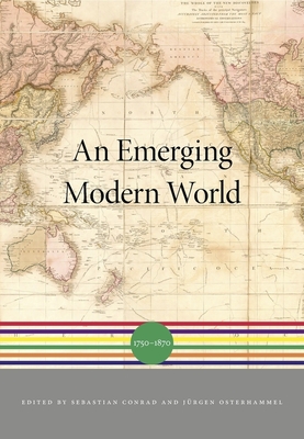 An Emerging Modern World: 1750-1870 - Conrad, Sebastian (Editor), and Iriye, Akira (Editor), and Osterhammel, Jurgen (Editor)