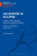 An Empire in Eclipse: Japan in the Post-war American Alliance System: A Study in the Interraction of Domestic Politics and Foreign Policy