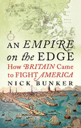 An Empire On The Edge: How Britain Came To Fight America